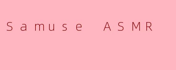 什么是.SamuseASMR.？它有什么特点？